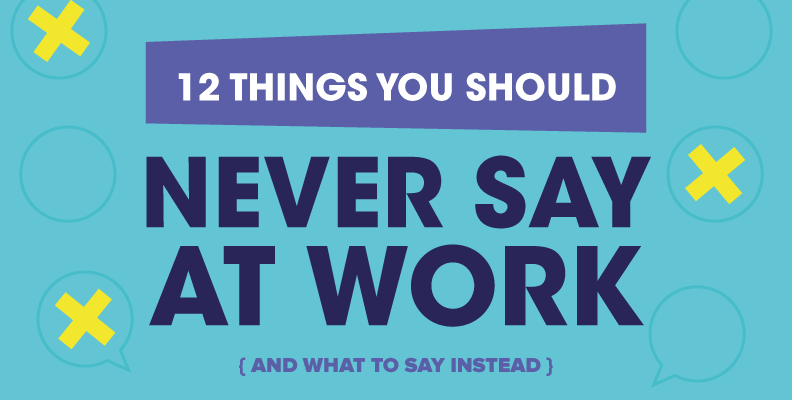 12 Things You Should Never Say At Work (and what to say instead)